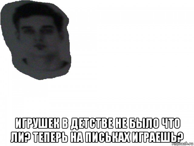  игрушек в детстве не было что ли? теперь на письках играешь?