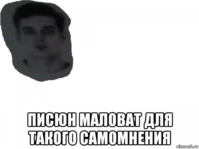  писюн маловат для такого самомнения