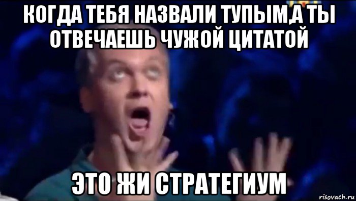 когда тебя назвали тупым,а ты отвечаешь чужой цитатой это жи стратегиум, Мем  Это ШЕДЕВР