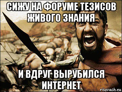 сижу на форуме тезисов живого знания и вдруг вырубился интернет, Мем Это Спарта