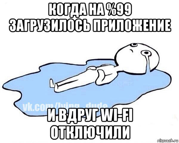 когда на %99 загрузилось приложение и вдруг wi-fi отключили, Мем Этот момент когда