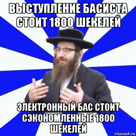 выступление басиста стоит 1800 шекелей электронный бас стоит сэкономленные 1800 шекелей