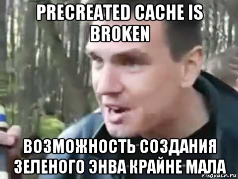 precreated cache is broken возможность создания зеленого энва крайне мала