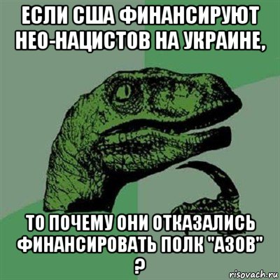 если сша финансируют нео-нацистов на украине, то почему они отказались финансировать полк "азов" ?, Мем Филосораптор