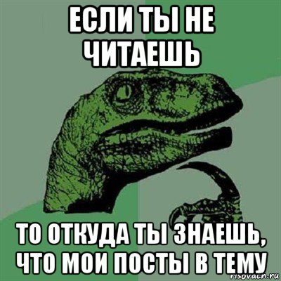 если ты не читаешь то откуда ты знаешь, что мои посты в тему, Мем Филосораптор