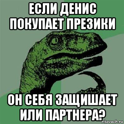 если денис покупает презики он себя защишает или партнера?, Мем Филосораптор