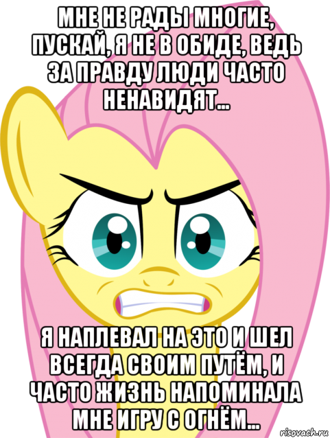мне не рады многие, пускай, я не в обиде, ведь за прaвду люди часто ненавидят... я наплевал на это и шел всегда своим путём, и часто жизнь напоминала мне игру с огнём..., Мем Флаттершай гнев