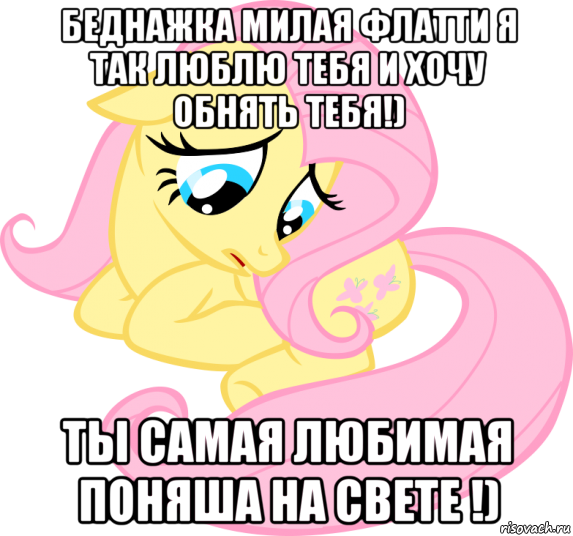 беднажка милая флатти я так люблю тебя и хочу обнять тебя!) ты самая любимая поняша на свете !)