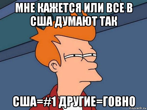 мне кажется или все в сша думают так сша=#1 другие=говно, Мем  Фрай (мне кажется или)