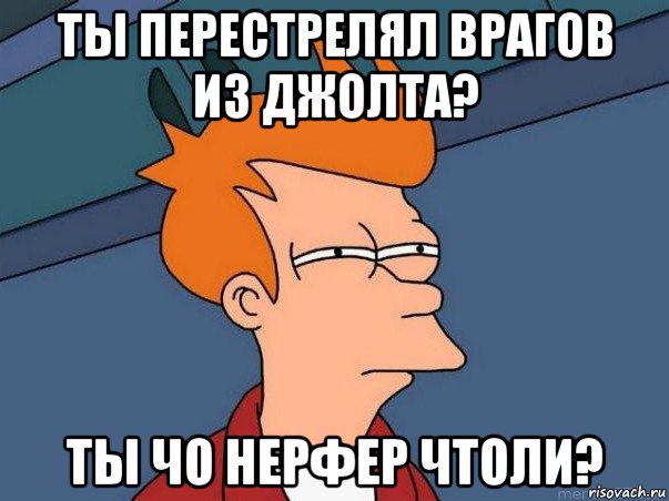 ты перестрелял врагов из джолта? ты чо нерфер чтоли?, Мем  Фрай (мне кажется или)