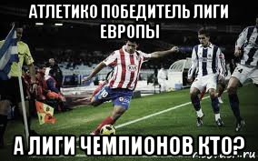 атлетико победитель лиги европы а лиги чемпионов кто?, Мем футбол