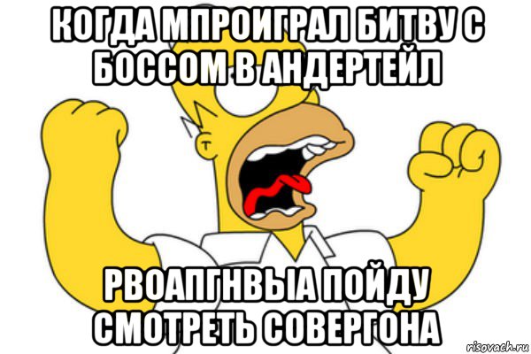 когда мпроиграл битву с боссом в андертейл рвоапгнвыа пойду смотреть совергона, Мем Разъяренный Гомер