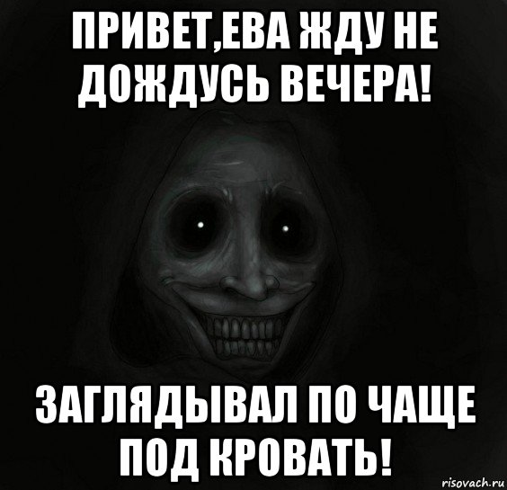 привет,ева жду не дождусь вечера! заглядывал по чаще под кровать!, Мем Ночной гость