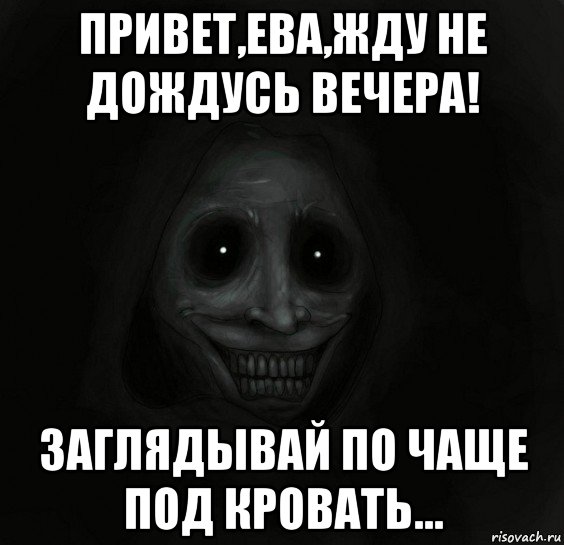 привет,ева,жду не дождусь вечера! заглядывай по чаще под кровать..., Мем Ночной гость