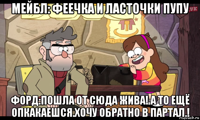мейбл: феечка и ласточки пупу форд:пошла от сюда жива! а то ещё опкакаешся.хочу обратно в партал.!