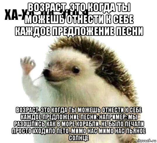 возраст, это когда ты можешь отнести к себе каждое предложение песни возраст, это когда ты можешь отнести к себе каждое предложение песни: например: мы разошлись как в море корабли, не было печали просто уходило лето, мимо нас мимо нас пьяное солнце, Мем Ха-ха да это я