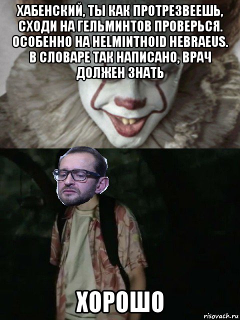 хабенский, ты как протрезвеешь, сходи на гельминтов проверься. особенно на helminthoid hebraeus. в словаре так написано, врач должен знать хорошо