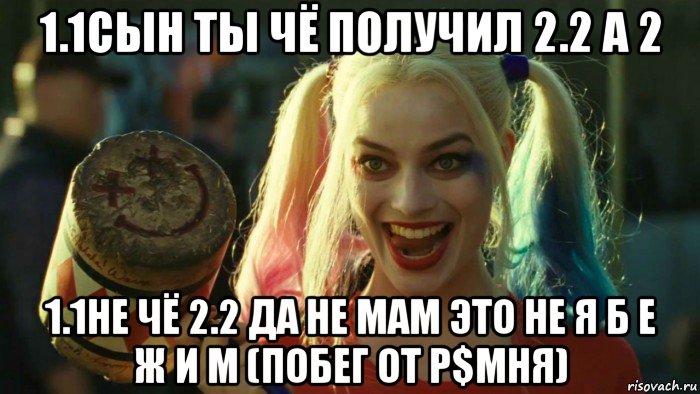 1.1сын ты чё получил 2.2 а 2 1.1не чё 2.2 да не мам это не я б е ж и м (побег от р$мня), Мем    Harley quinn