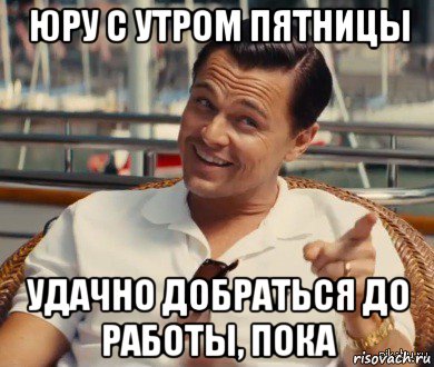 юру с утром пятницы удачно добраться до работы, пока, Мем Хитрый Гэтсби