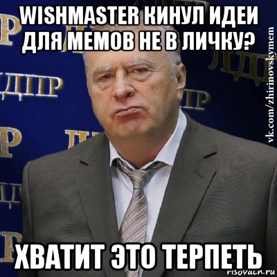 wishmaster кинул идеи для мемов не в личку? хватит это терпеть, Мем Хватит это терпеть (Жириновский)