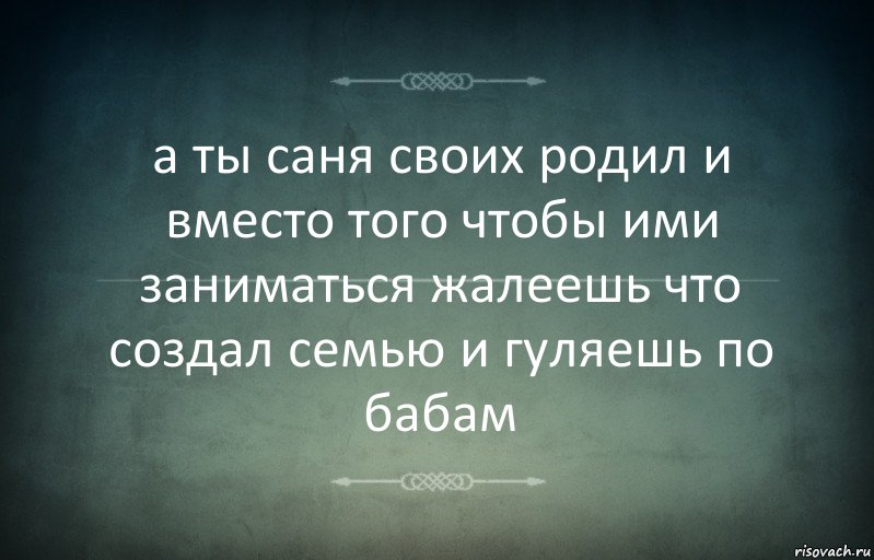 а ты саня своих родил и вместо того чтобы ими заниматься жалеешь что создал семью и гуляешь по бабам, Комикс Игра слов 3