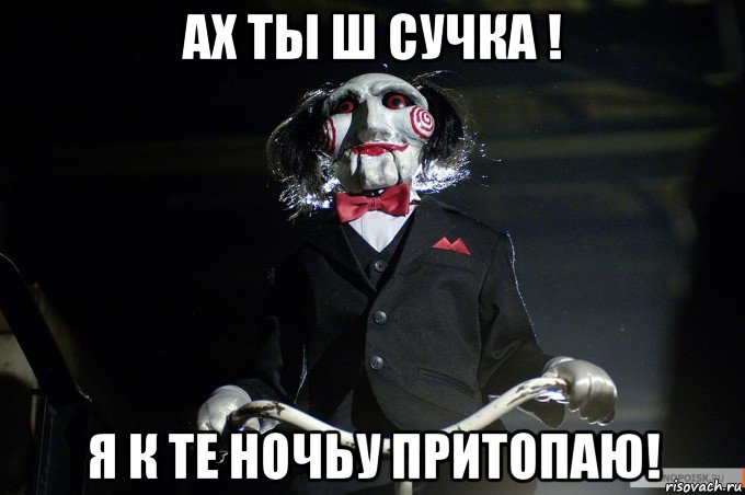 ах ты ш сучка ! я к те ночьу притопаю!