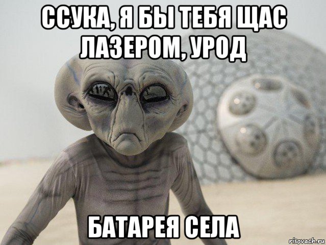 ссука, я бы тебя щас лазером, урод батарея села