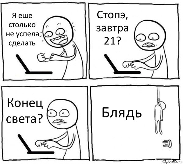 Я еще столько не успела сделать Стопэ, завтра 21? Конец света? Блядь, Комикс интернет убивает