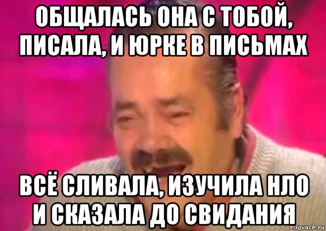 общалась она с тобой, писала, и юрке в письмах всё сливала, изучила нло и сказала до свидания, Мем  Испанец