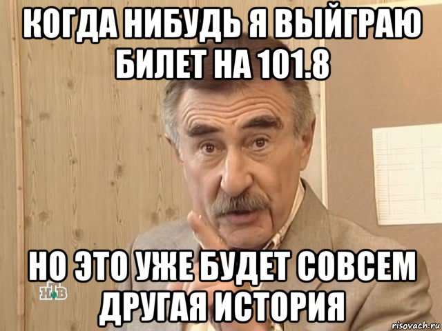 когда нибудь я выйграю билет на 101.8 но это уже будет совсем другая история, Мем Каневский (Но это уже совсем другая история)