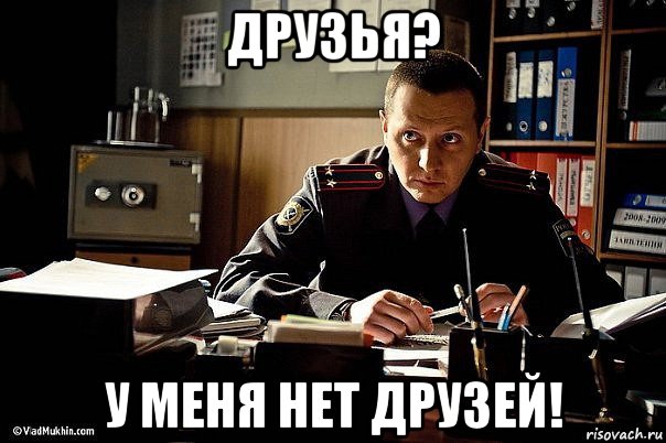 друзья? у меня нет друзей!