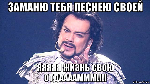 заманю тебя песнею своей яяяяя жизнь свою отдааааммм!!!!