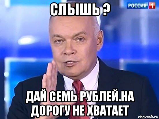 слышь ? дай семь рублей.на дорогу не хватает, Мем Киселёв 2014