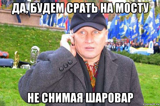 да, будем срать на мосту не снимая шаровар