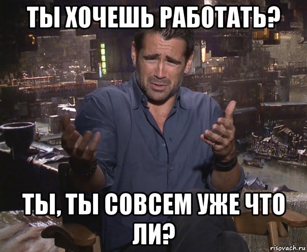 ты хочешь работать? ты, ты совсем уже что ли?, Мем колин фаррелл удивлен