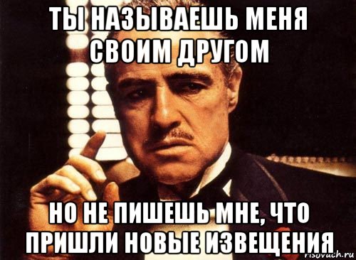 ты называешь меня своим другом но не пишешь мне, что пришли новые извещения, Мем крестный отец