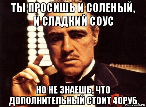 ты просишь и соленый, и сладкий соус но не знаешь, что дополнительный стоит 40руб, Мем крестный отец