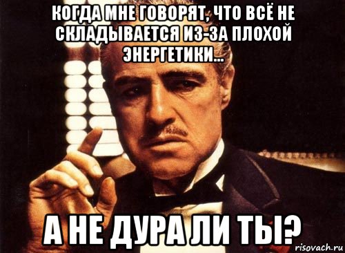 когда мне говорят, что всё не складывается из-за плохой энергетики... а не дура ли ты?, Мем крестный отец