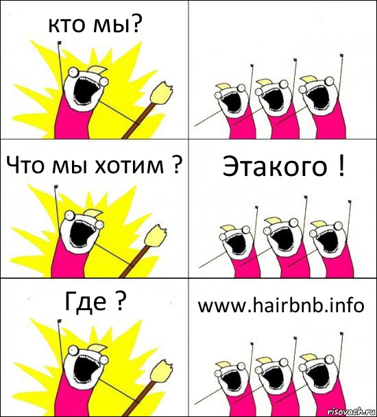 кто мы?  Что мы хотим ? Этакого ! Где ? www.hairbnb.info