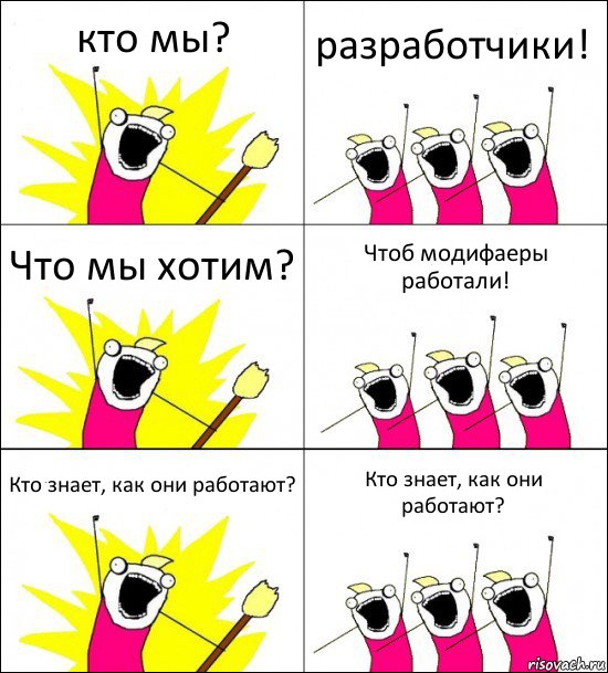 кто мы? разработчики! Что мы хотим? Чтоб модифаеры работали! Кто знает, как они работают? Кто знает, как они работают?