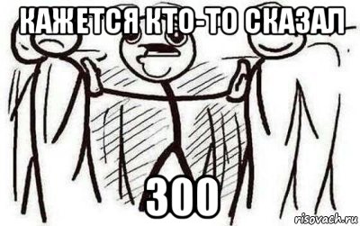 кажется кто-то сказал 300