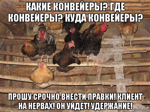 какие конвейеры? где конвейеры? куда конвейеры? прошу срочно внести правки! клиент на нервах! он уйдет! удержание!