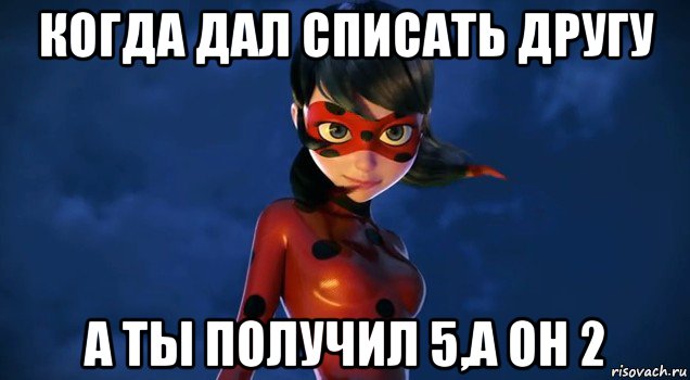 когда дал списать другу а ты получил 5,а он 2