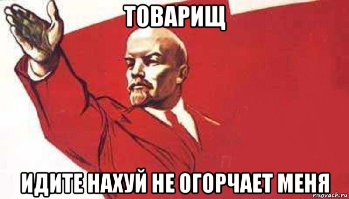 товарищ идите нахуй не огорчает меня