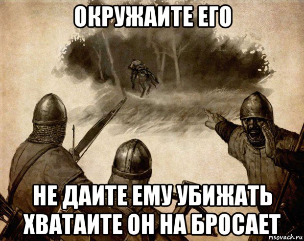 окружаите его не даите ему убижать хватаите он на бросает, Мем Ловите его