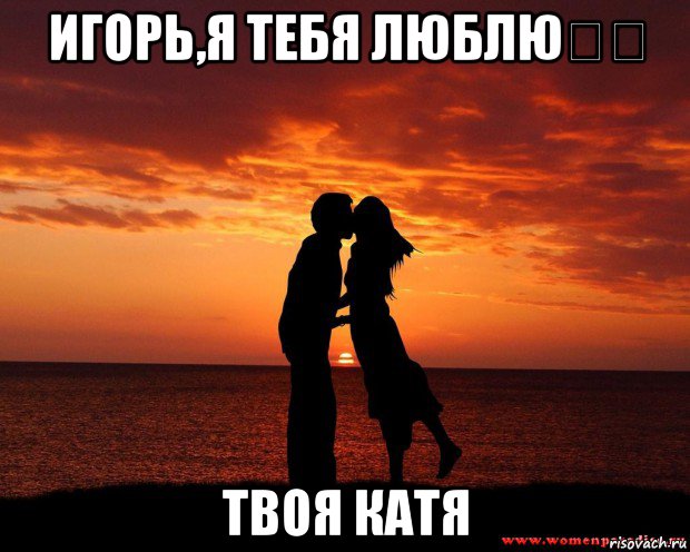 игорь,я тебя люблю❤️ твоя катя