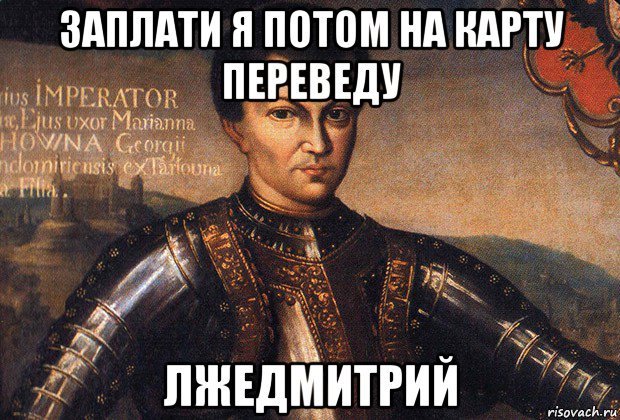 заплати я потом на карту переведу лжедмитрий