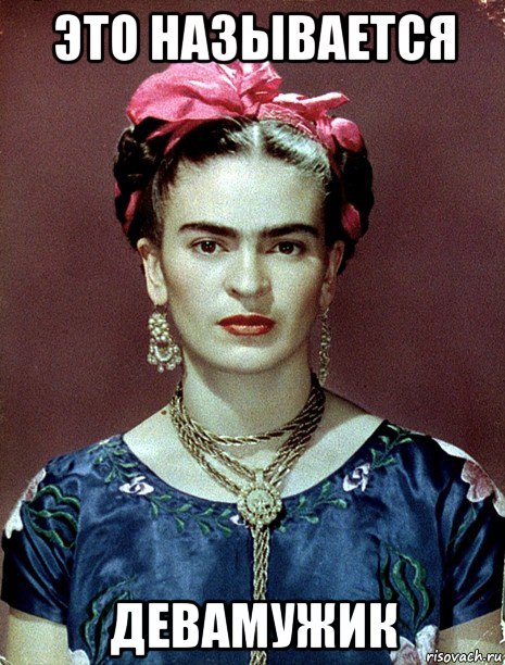 это называется девамужик, Мем Magdalena Carmen Frieda Kahlo Ca