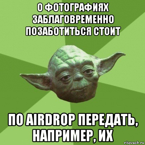 о фотографиях заблаговременно позаботиться стоит по airdrop передать, например, их, Мем Мастер Йода