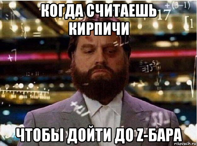когда считаешь кирпичи чтобы дойти до z-бара